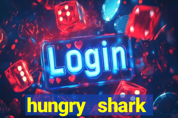 hungry shark evolution dinheiro infinito